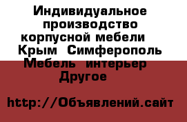 Индивидуальное производство корпусной мебели  - Крым, Симферополь Мебель, интерьер » Другое   